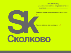 ПРЕЗЕНТАЦИЯ, прилагаемая к заявке о предоставлении гранта от ________________________ Наименование инновационного проекта: