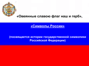 «Символы России» «Овеянные славою флаг наш и герб», (посвящается истории государственной символики