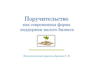 Поручительство как современная форма поддержки малого бизнеса Исполнительный директор Дронова О. И.