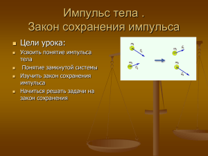 Импульс тела . Закон сохранения импульса Цели урока: