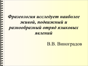 Фразеология исследует наиболее живой, подвижный и разнообразный отряд языковых явлений