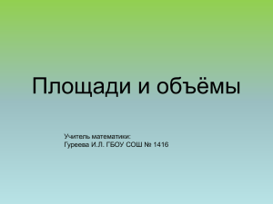 Площади и объёмы Учитель математики: Гуреева И.Л. ГБОУ СОШ № 1416