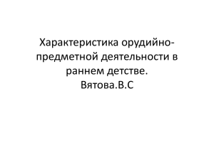 Характеристика орудийно- предметной деятельности в раннем детстве. Вятова.В.С