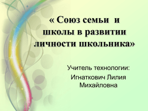 « Союз семьи  и школы в развитии личности школьника» Учитель технологии: