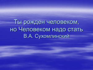 Ты рожден человеком, но Человеком надо стать В.А. Сухомлинский