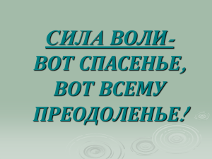 СИЛА ВОЛИ- ВОТ СПАСЕНЬЕ, ВОТ ВСЕМУ ПРЕОДОЛЕНЬЕ!