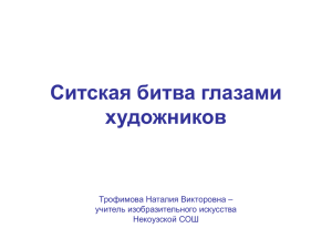 Ситская битва глазами художников Трофимова Наталия Викторовна – учитель изобразительного искусства