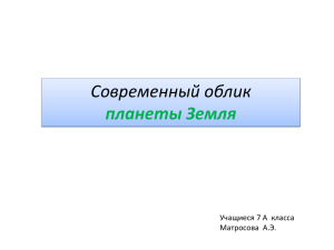 Современный облик планеты Земля Учащиеся 7 А  класса Матросова  А.Э.