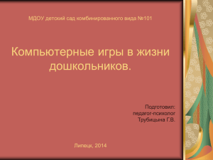 Компьютерные игры в жизни дошкольников. МДОУ детский сад комбинированного вида №101 Липецк, 2014