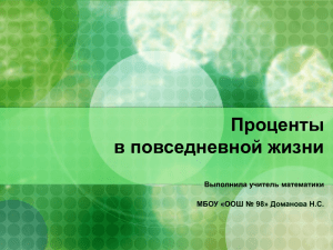 Проценты в повседневной жизни Выполнила учитель математики МБОУ «ООШ № 98» Доманова Н.С.