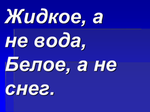 Жидкое, а не вода, Белое, а не снег.