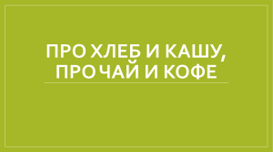 Про хлеб и кашу, про чай и кофе