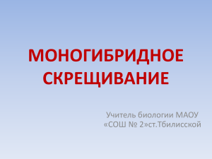 МОНОГИБРИДНОЕ СКРЕЩИВАНИЕ Учитель биологии МАОУ «СОШ № 2»ст.Тбилисской