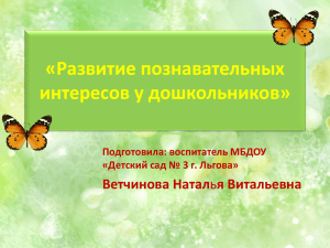 «Развитие познавательных интересов у дошкольников» Ветчинова Натал Подготовила: воспитатель МБДОУ