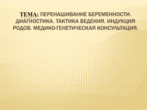 ТЕМА: ПЕРЕНАШИВАНИЕ БЕРЕМЕННОСТИ. ДИАГНОСТИКА. ТАКТИКА ВЕДЕНИЯ. ИНДУКЦИЯ РОДОВ. МЕДИКО-ГЕНЕТИЧЕСКАЯ КОНСУЛЬТАЦИЯ.