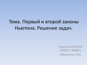 Тема. Первый и второй законы Ньютона. Решение задач. Учитель КГБСКОУ СКШИ 1 ВИДА1