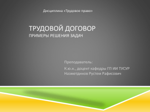 ТРУДОВОЙ ДОГОВОР ПРИМЕРЫ РЕШЕНИЯ ЗАДАЧ Преподаватель: К.ю.н., доцент кафедры ГП ИИ ТУСУР