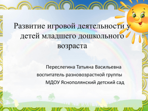 Развитие игровой деятельности у детей младшего дошкольного возраста Переслегина Татьяна Васильевна