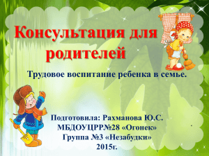 Консультация для родителей Трудовое воспитание ребенка в семье. Подготовила: Рахманова Ю.С.