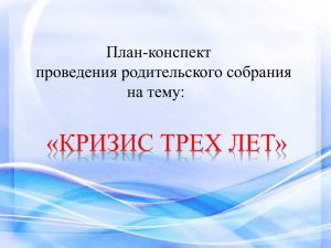 «КРИЗИС ТРЕХ ЛЕТ» План-конспект проведения родительского собрания на тему: