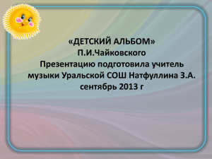 «ДЕТСКИЙ АЛЬБОМ» П.И.Чайковского Презентацию подготовила учитель музыки Уральской СОШ Натфуллина З.А.