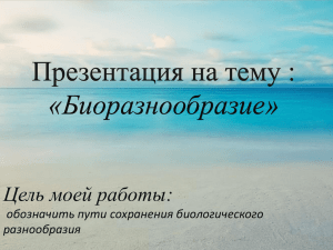 Презентация на тему : «Биоразнообразие» Цель моей работы: обозначить пути сохранения биологического