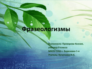 Фразеологизмы Выполнила: Прохорова Ксения, ученица 9 класса МБОУ СОШ с. Березовка 1-я