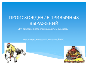 ПРОИСХОЖДЕНИЕ ПРИВЫЧНЫХ ВЫРАЖЕНИЙ Для работы с фразеологизмами 5, 6, 7, классе.