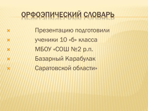 ОРФОЭПИЧЕСКИЙ СЛОВАРЬ Презентацию подготовили ученики 10 «б» класса МБОУ «СОШ №2 р.п.