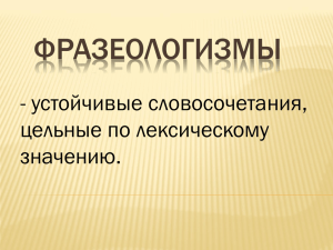 ФРАЗЕОЛОГИЗМЫ - устойчивые словосочетания, цельные по лексическому значению.