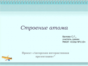 Строение атома Проект «Авторская интерактивная презентация»&#34; Балова С.Г.,