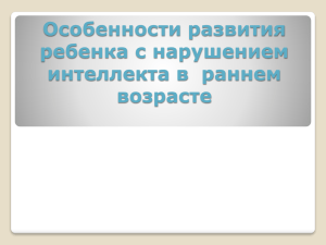 Особенности развития ребенка с нарушением интеллекта в  раннем возрасте