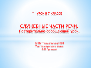 СЛУЖЕБНЫЕ ЧАСТИ РЕЧИ. * Повторительно-обобщающий урок. УРОК В 7 КЛАССЕ