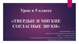 Урок в 5 классе «ТВЕРДЫЕ И МЯГКИЕ СОГЛАСНЫЕ ЗВУКИ»