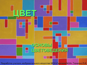 ЦВЕТ ОСНОВЫ ЦВЕТОВЕДЕНИЯ Разработка учителя изобразительного искусства МОУ«Гимназия№34» Ткаченко Л.И.