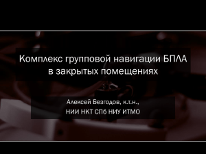 Комплекс групповой навигации БПЛА в закрытых помещениях Алексей Безгодов, к.т.н.,