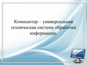 Компьютер – универсальная техническая система обработки информации.