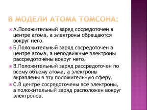 А.Положительный заряд сосредоточен в центре атома, а электроны обращаются вокруг него.