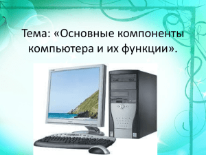 Тема: «Основные компоненты компьютера и их функции».