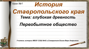 История Ставропольского края Первобытное общество Тема: глубокая древность