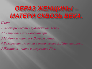 План: 1. «Венеры»первых художников Земли. 2.Священный лик Богоматери. 3.Мадонны титанов Возрождения.