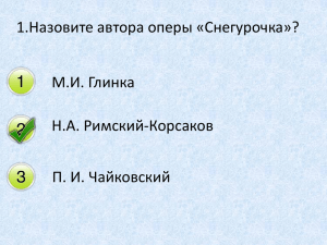 1.Назовите автора оперы «Снегурочка»? М.И. Глинка Н.А. Римский-Корсаков П. И. Чайковский