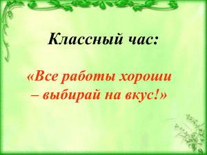 Классный час: «Все работы хороши – выбирай на вкус!»