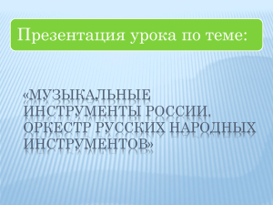 Презентация урока по теме: «МУЗЫКАЛЬНЫЕ ИНСТРУМЕНТЫ РОССИИ. ОРКЕСТР РУССКИХ НАРОДНЫХ