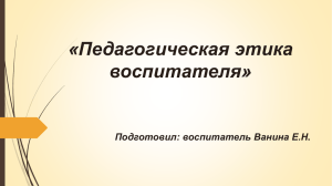 «Педагогическая этика воспитателя» Подготовил: воспитатель Ванина Е.Н.