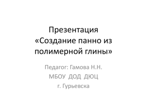 Презентация «Создание панно из полимерной глины» Педагог: Гамова Н.Н.