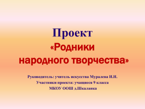 Проект «Родники народного творчества» Руководитель: учитель искусства Муралева И.Н.