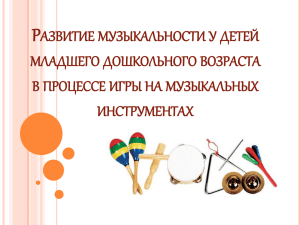 Р АЗВИТИЕ МУЗЫКАЛЬНОСТИ У ДЕТЕЙ МЛАДШЕГО ДОШКОЛЬНОГО ВОЗРАСТА В ПРОЦЕССЕ ИГРЫ НА МУЗЫКАЛЬНЫХ