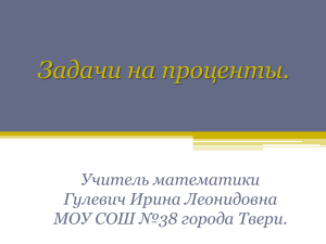 Задачи на проценты. Учитель математики Гулевич Ирина Леонидовна МОУ СОШ №38 города Твери.