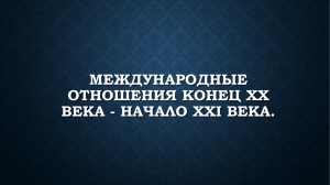 МЕЖДУНАРОДНЫЕ ОТНОШЕНИЯ КОНЕЦ XX ВЕКА - НАЧАЛО XXI ВЕКА.